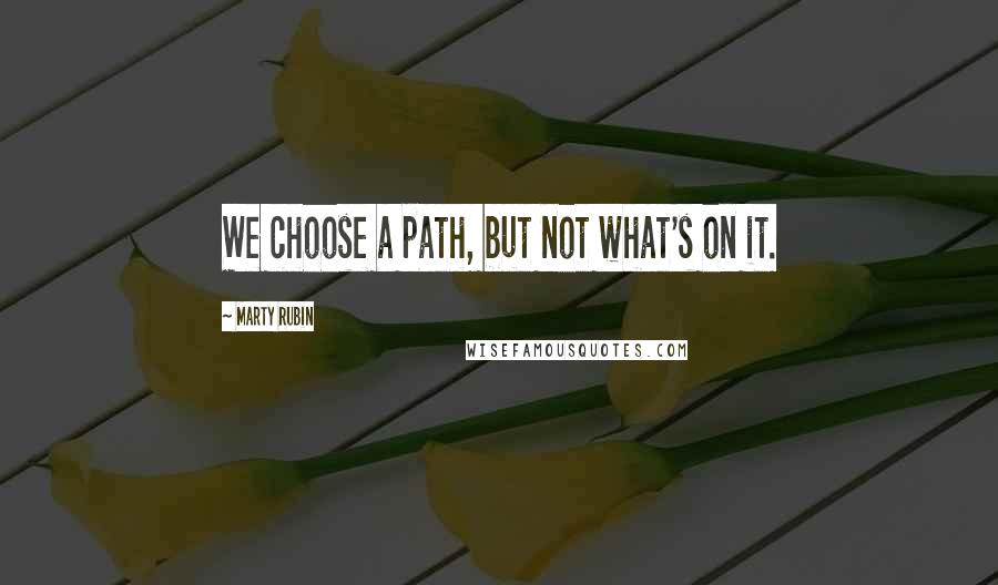 Marty Rubin Quotes: We choose a path, but not what's on it.