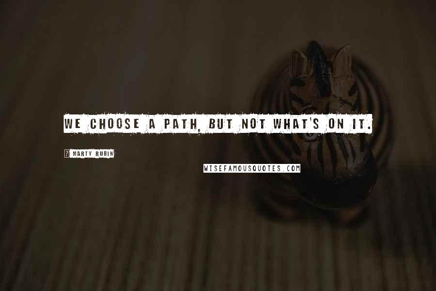 Marty Rubin Quotes: We choose a path, but not what's on it.