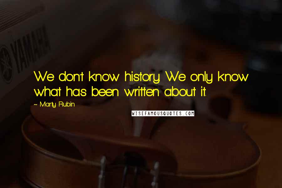 Marty Rubin Quotes: We don't know history. We only know what has been written about it.