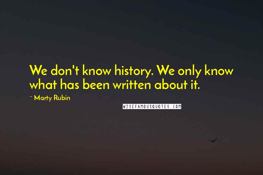 Marty Rubin Quotes: We don't know history. We only know what has been written about it.