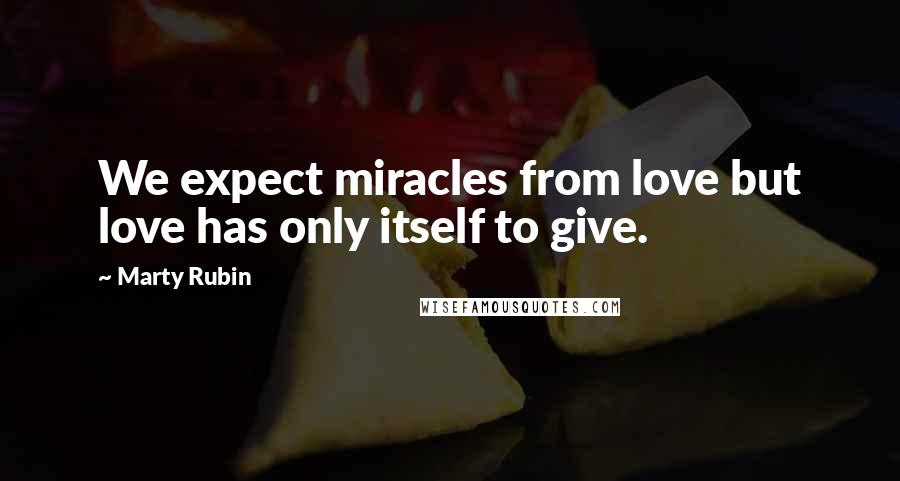 Marty Rubin Quotes: We expect miracles from love but love has only itself to give.
