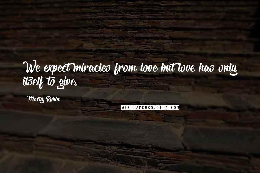 Marty Rubin Quotes: We expect miracles from love but love has only itself to give.
