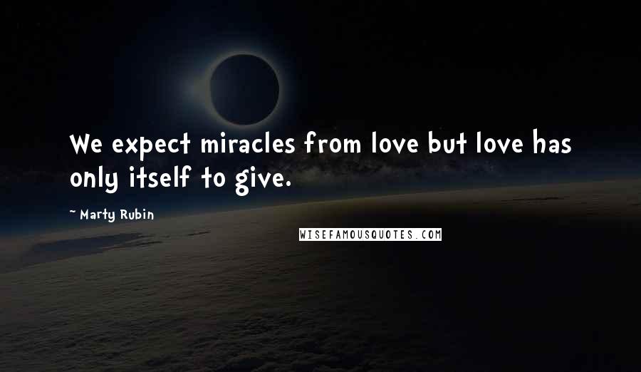 Marty Rubin Quotes: We expect miracles from love but love has only itself to give.