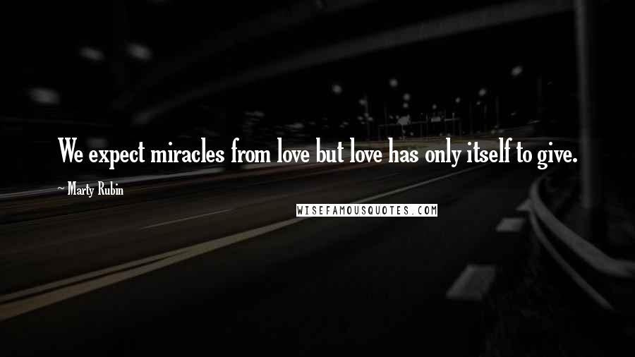 Marty Rubin Quotes: We expect miracles from love but love has only itself to give.