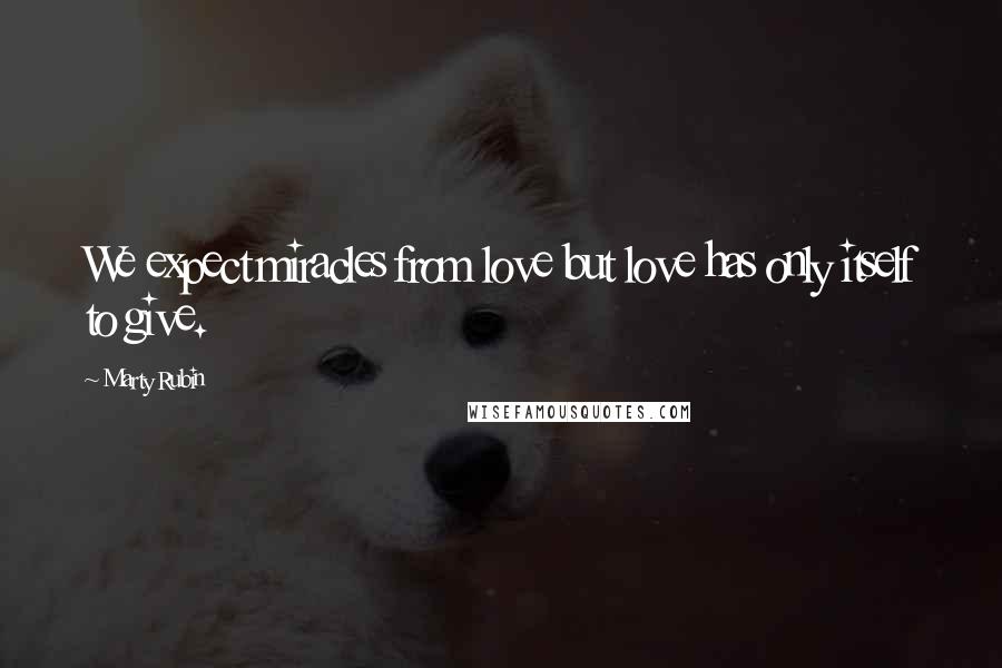 Marty Rubin Quotes: We expect miracles from love but love has only itself to give.