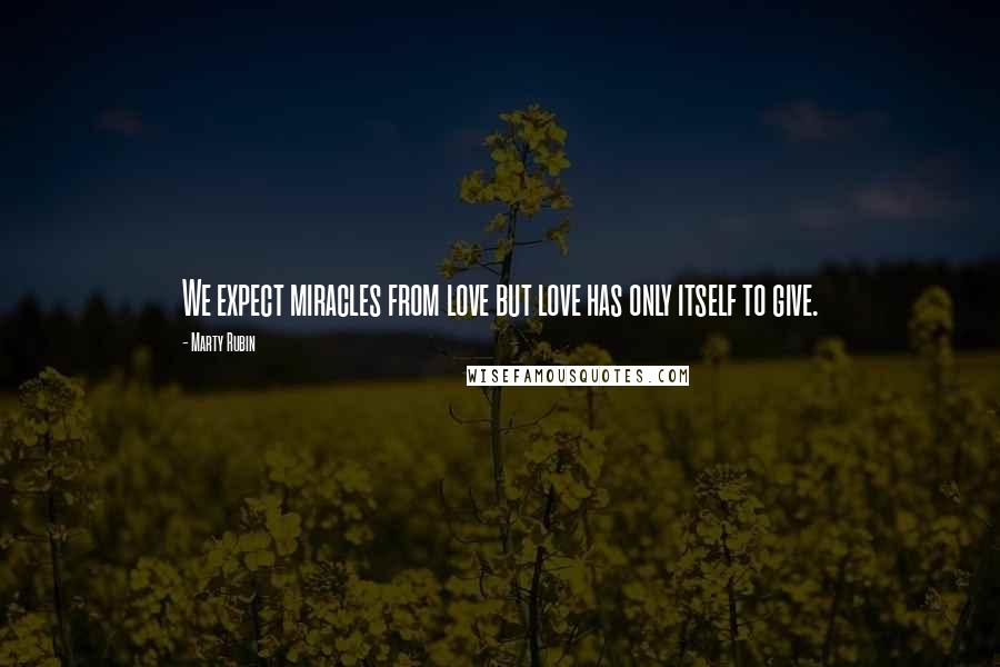 Marty Rubin Quotes: We expect miracles from love but love has only itself to give.
