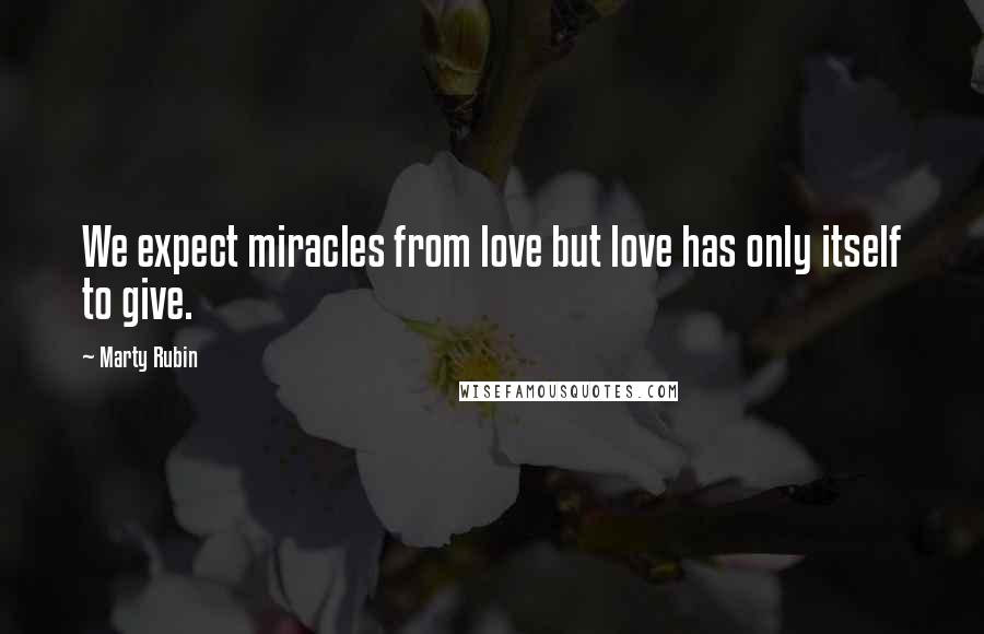 Marty Rubin Quotes: We expect miracles from love but love has only itself to give.