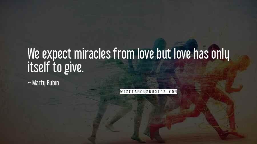 Marty Rubin Quotes: We expect miracles from love but love has only itself to give.