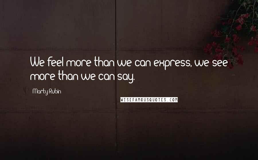 Marty Rubin Quotes: We feel more than we can express, we see more than we can say.