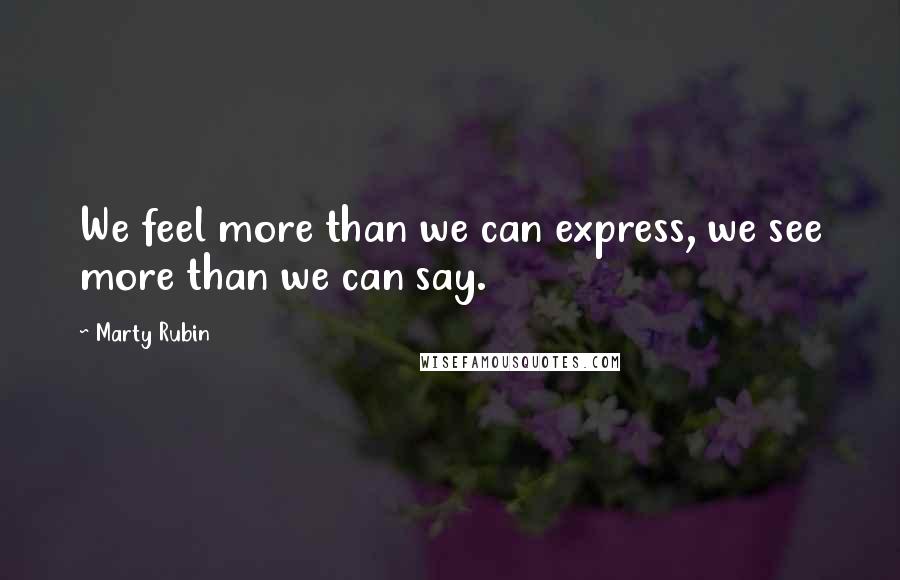 Marty Rubin Quotes: We feel more than we can express, we see more than we can say.