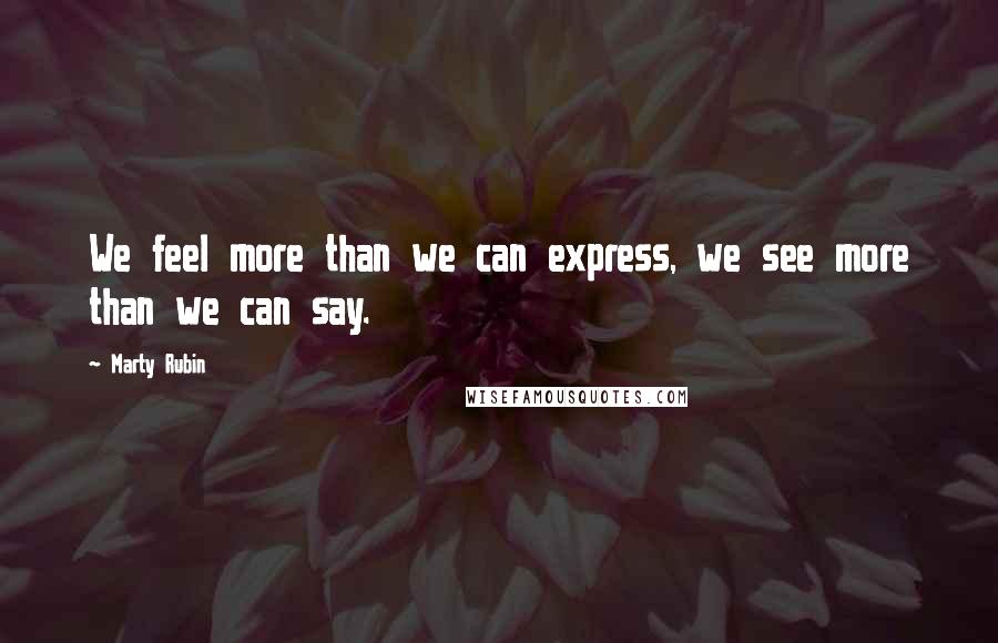 Marty Rubin Quotes: We feel more than we can express, we see more than we can say.