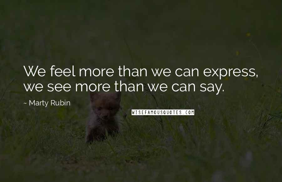 Marty Rubin Quotes: We feel more than we can express, we see more than we can say.