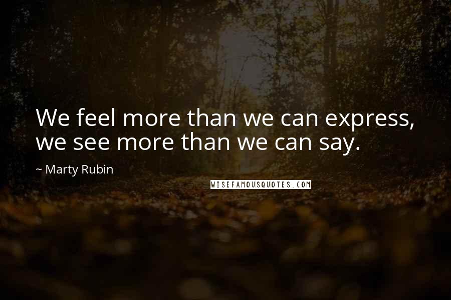 Marty Rubin Quotes: We feel more than we can express, we see more than we can say.
