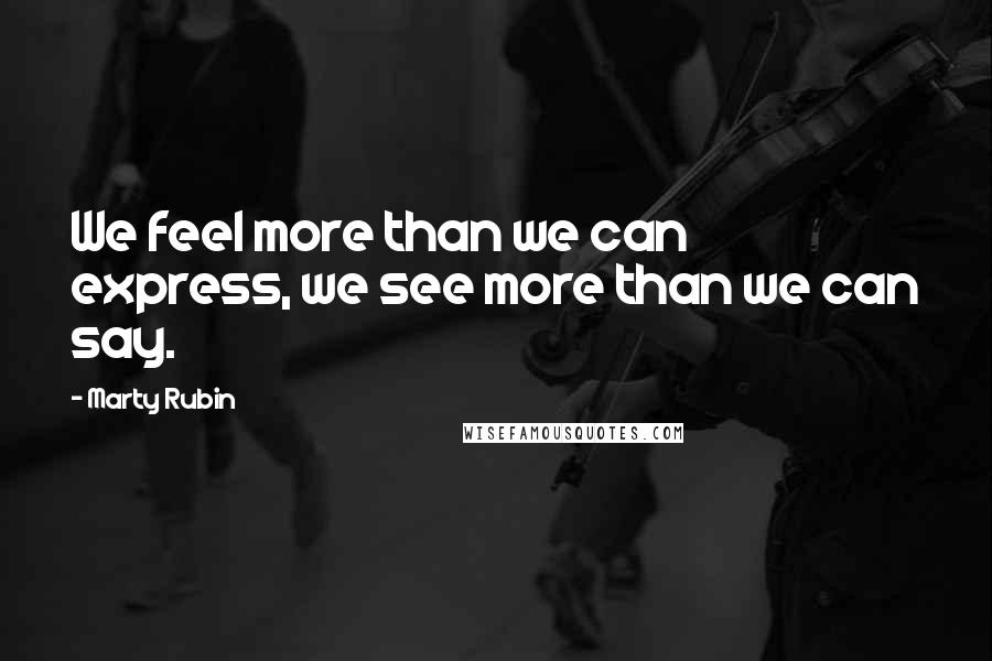 Marty Rubin Quotes: We feel more than we can express, we see more than we can say.