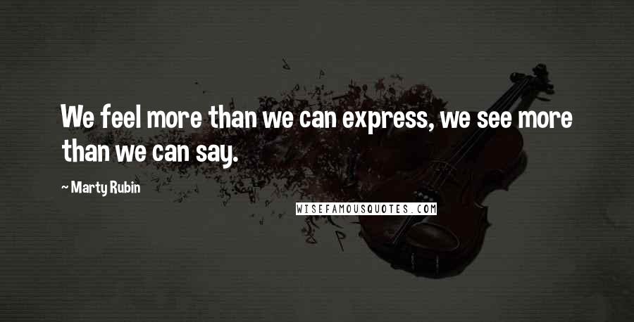 Marty Rubin Quotes: We feel more than we can express, we see more than we can say.