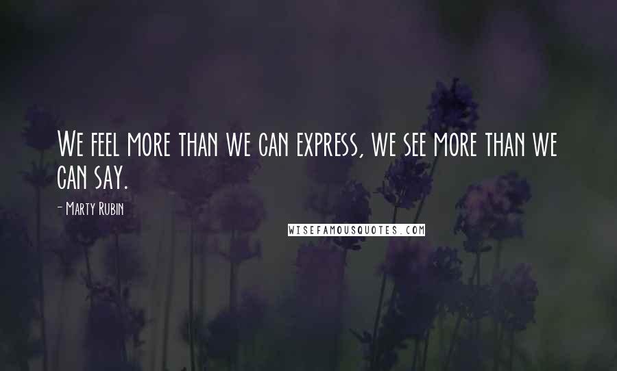 Marty Rubin Quotes: We feel more than we can express, we see more than we can say.