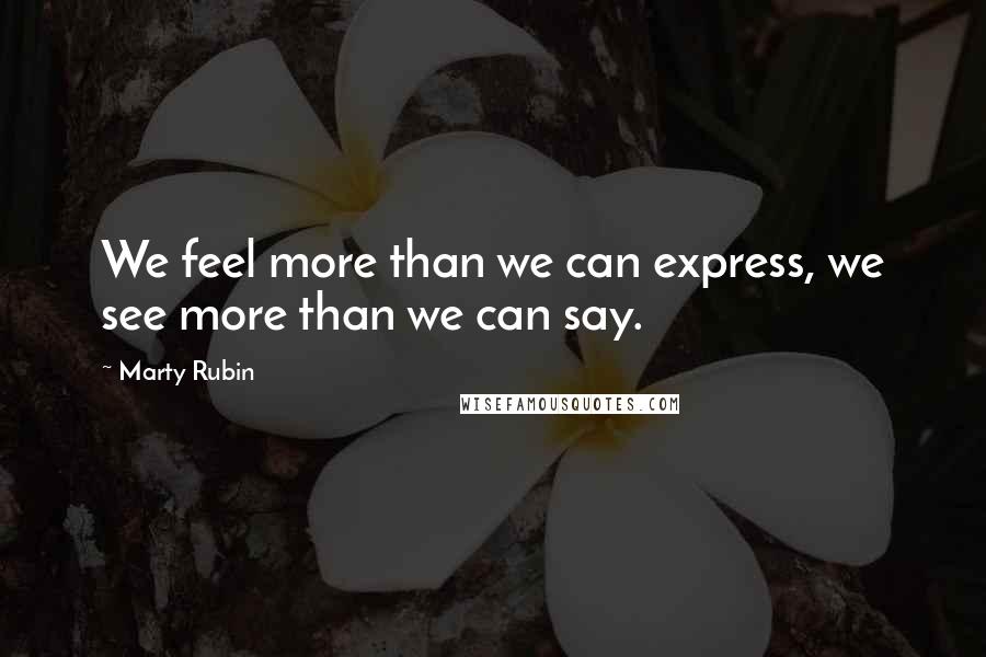 Marty Rubin Quotes: We feel more than we can express, we see more than we can say.