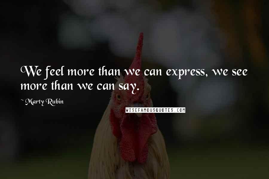 Marty Rubin Quotes: We feel more than we can express, we see more than we can say.
