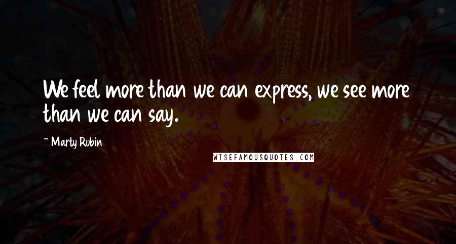 Marty Rubin Quotes: We feel more than we can express, we see more than we can say.