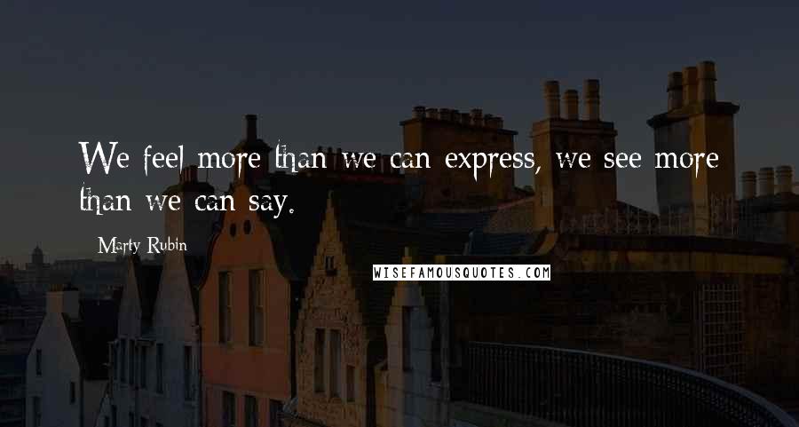 Marty Rubin Quotes: We feel more than we can express, we see more than we can say.