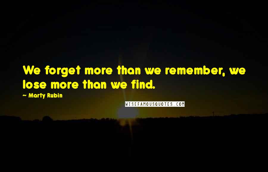 Marty Rubin Quotes: We forget more than we remember, we lose more than we find.