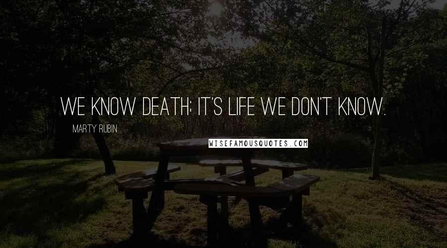 Marty Rubin Quotes: We know death; it's life we don't know.