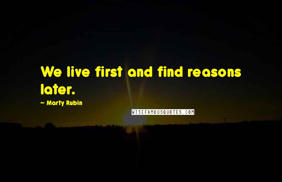 Marty Rubin Quotes: We live first and find reasons later.