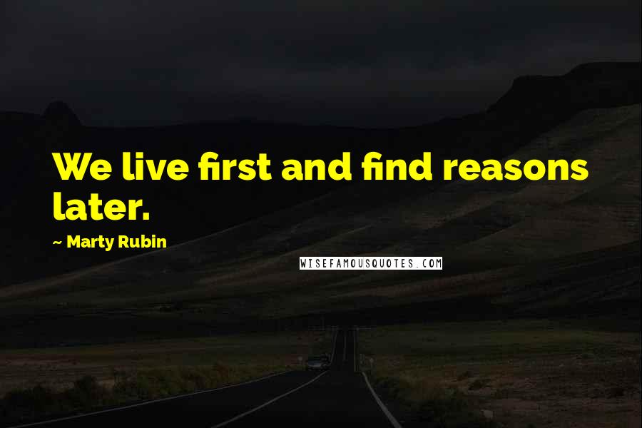 Marty Rubin Quotes: We live first and find reasons later.