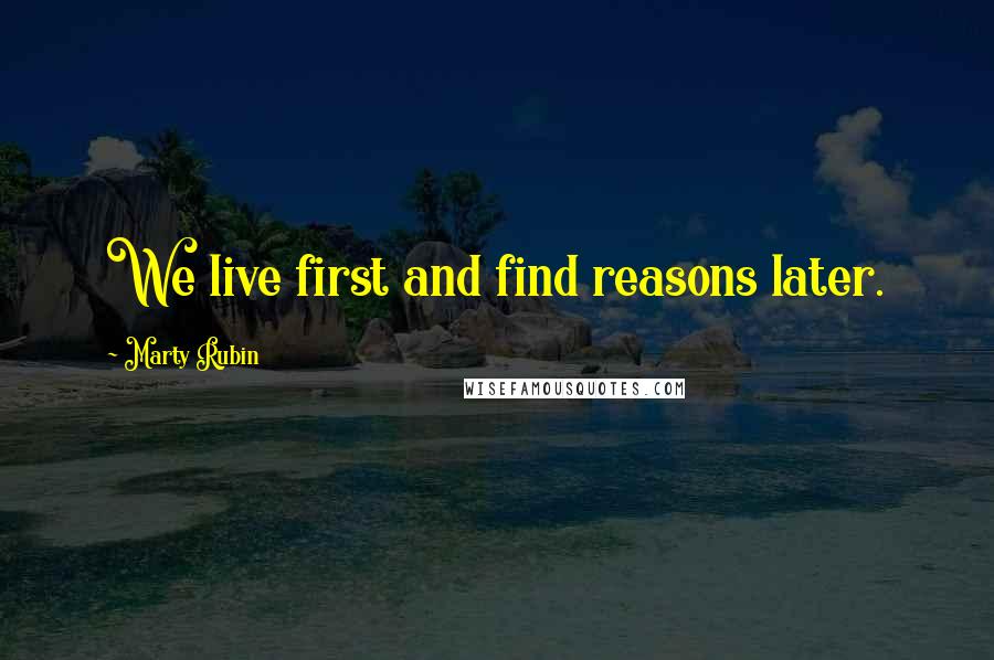 Marty Rubin Quotes: We live first and find reasons later.