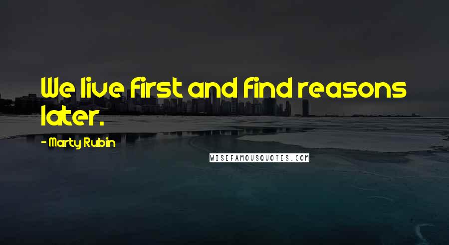 Marty Rubin Quotes: We live first and find reasons later.