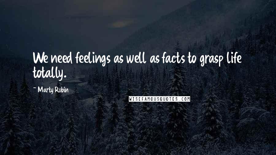 Marty Rubin Quotes: We need feelings as well as facts to grasp life totally.