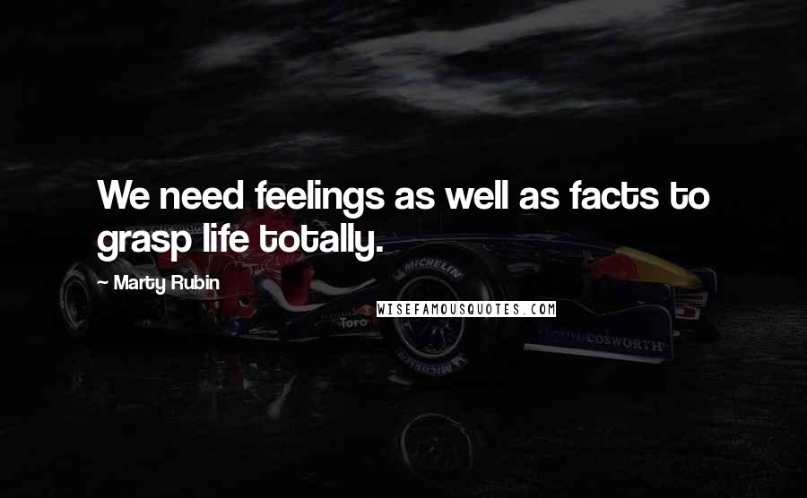 Marty Rubin Quotes: We need feelings as well as facts to grasp life totally.