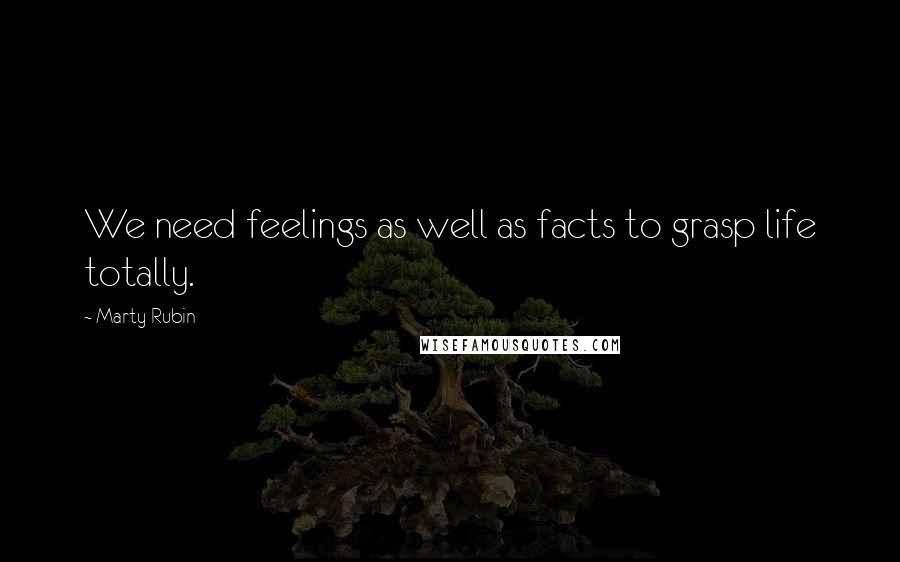 Marty Rubin Quotes: We need feelings as well as facts to grasp life totally.