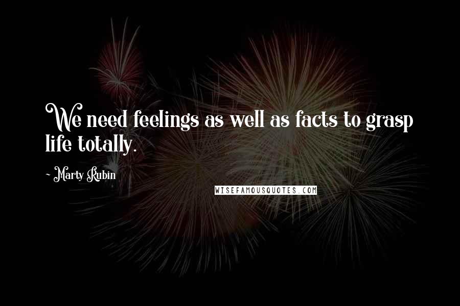 Marty Rubin Quotes: We need feelings as well as facts to grasp life totally.