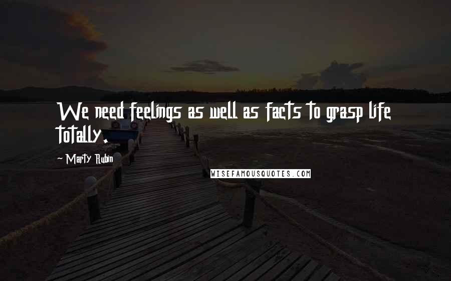 Marty Rubin Quotes: We need feelings as well as facts to grasp life totally.