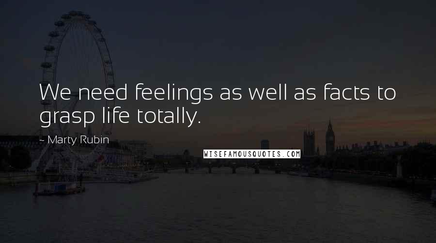 Marty Rubin Quotes: We need feelings as well as facts to grasp life totally.