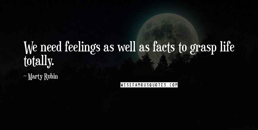 Marty Rubin Quotes: We need feelings as well as facts to grasp life totally.