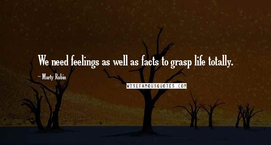 Marty Rubin Quotes: We need feelings as well as facts to grasp life totally.