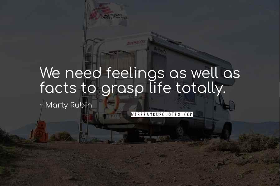 Marty Rubin Quotes: We need feelings as well as facts to grasp life totally.