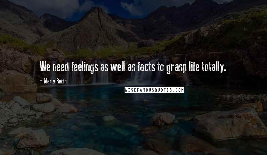 Marty Rubin Quotes: We need feelings as well as facts to grasp life totally.