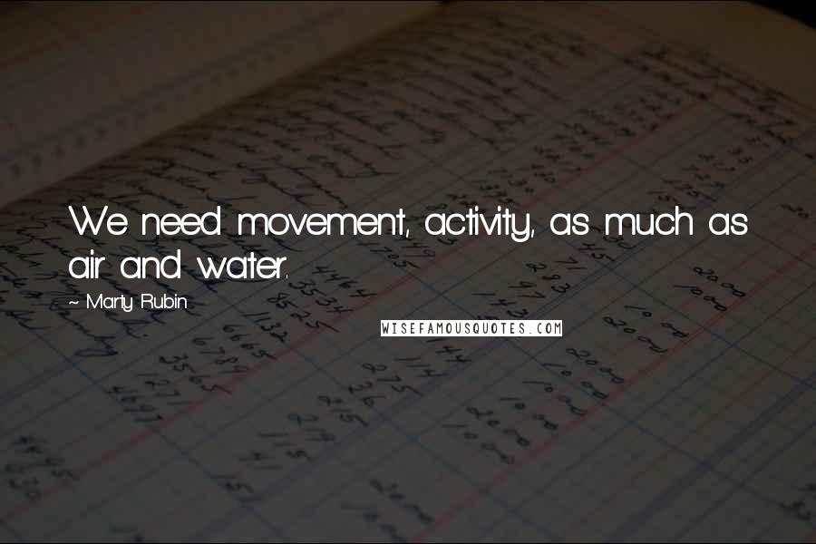 Marty Rubin Quotes: We need movement, activity, as much as air and water.