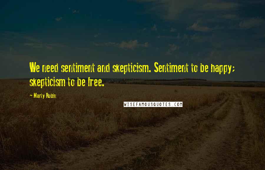 Marty Rubin Quotes: We need sentiment and skepticism. Sentiment to be happy; skepticism to be free.