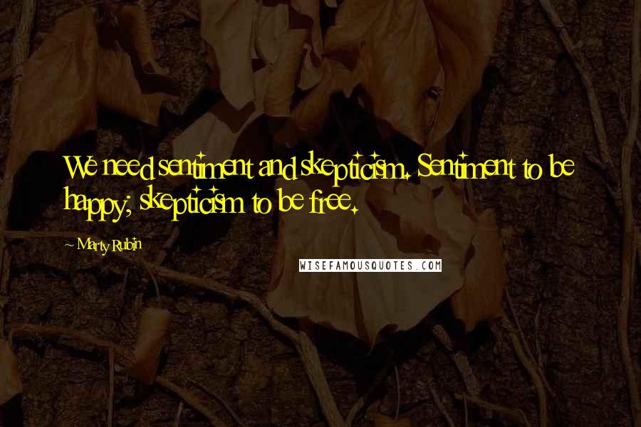 Marty Rubin Quotes: We need sentiment and skepticism. Sentiment to be happy; skepticism to be free.