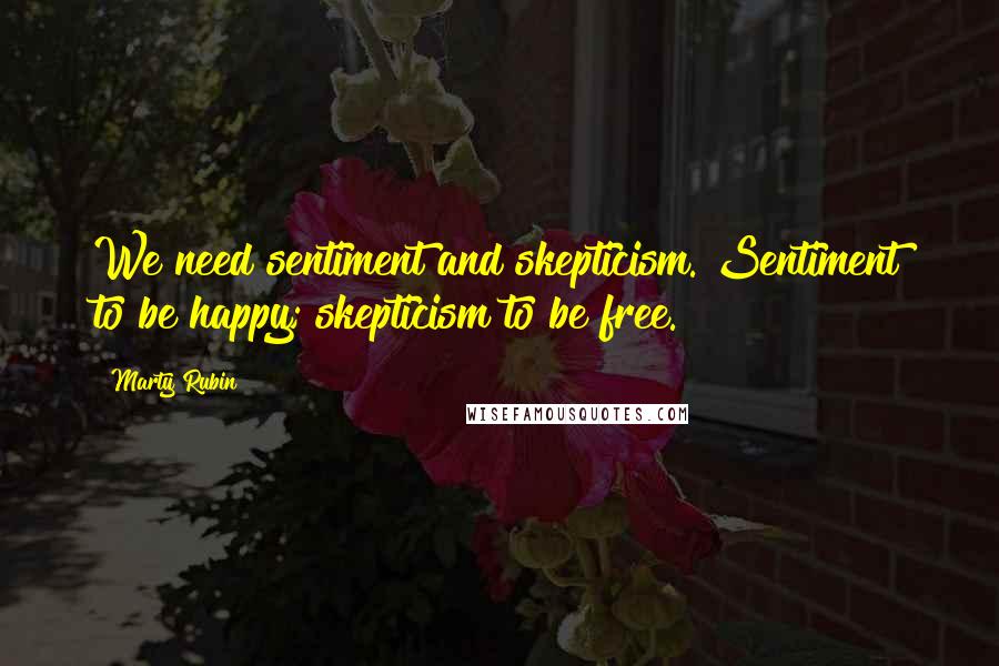 Marty Rubin Quotes: We need sentiment and skepticism. Sentiment to be happy; skepticism to be free.