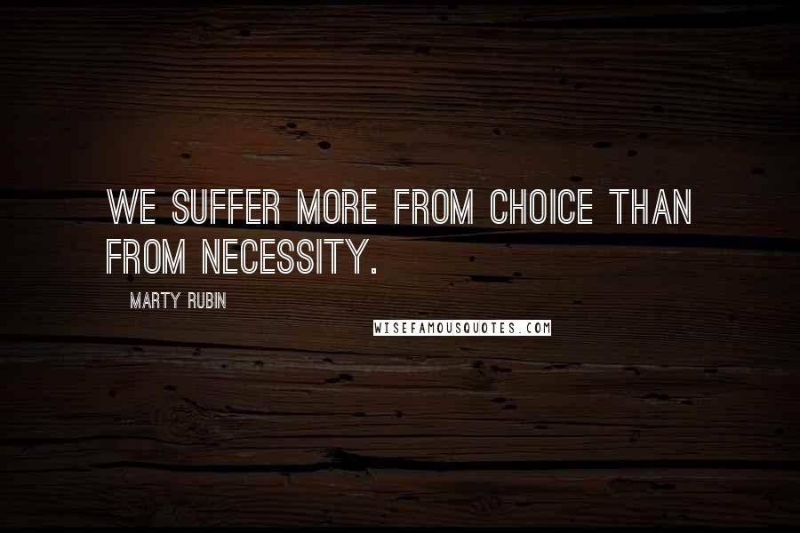 Marty Rubin Quotes: We suffer more from choice than from necessity.