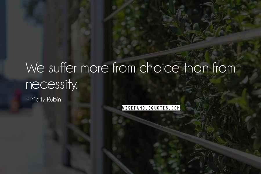 Marty Rubin Quotes: We suffer more from choice than from necessity.