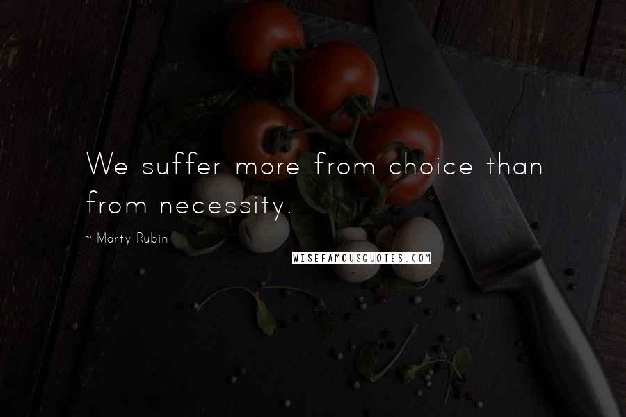 Marty Rubin Quotes: We suffer more from choice than from necessity.