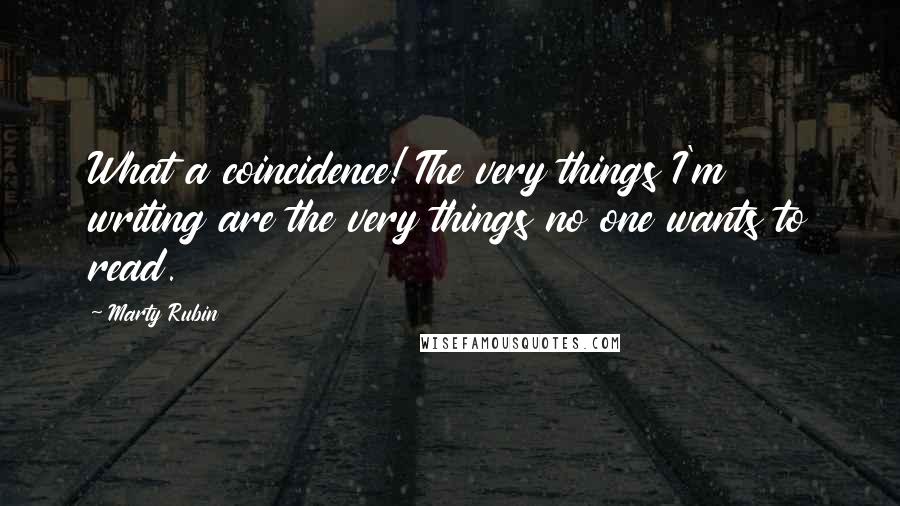 Marty Rubin Quotes: What a coincidence! The very things I'm writing are the very things no one wants to read.
