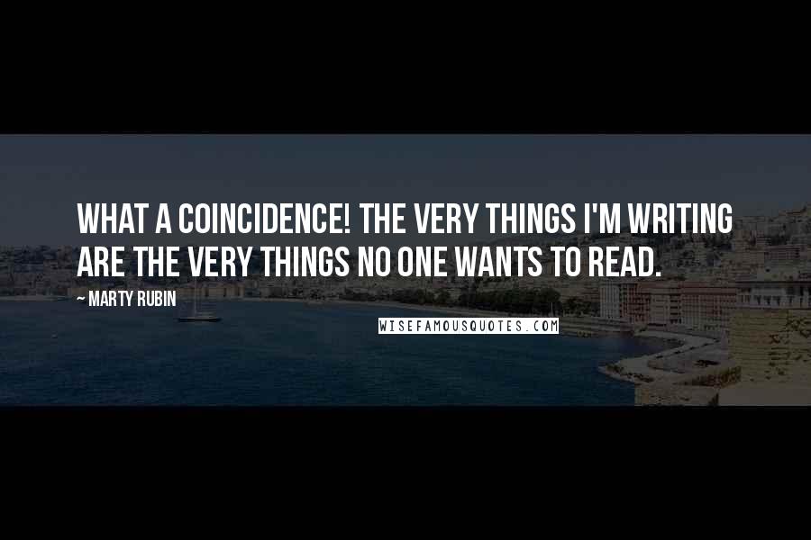 Marty Rubin Quotes: What a coincidence! The very things I'm writing are the very things no one wants to read.