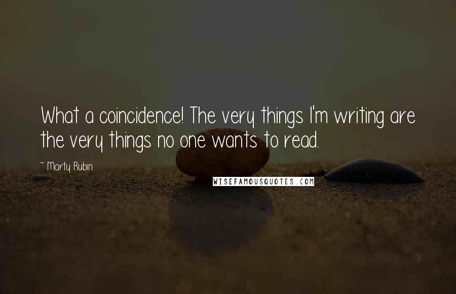 Marty Rubin Quotes: What a coincidence! The very things I'm writing are the very things no one wants to read.